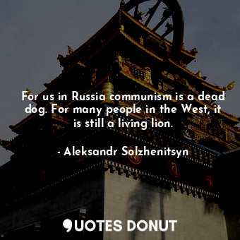  For us in Russia communism is a dead dog. For many people in the West, it is sti... - Aleksandr Solzhenitsyn - Quotes Donut