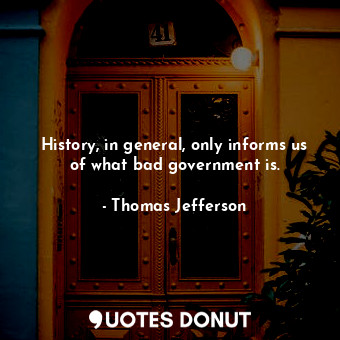 History, in general, only informs us of what bad government is.