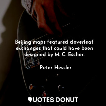  Beijing maps featured cloverleaf exchanges that could have been designed by M. C... - Peter Hessler - Quotes Donut
