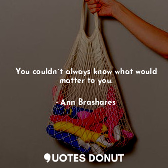  You couldn`t always know what would matter to you.... - Ann Brashares - Quotes Donut
