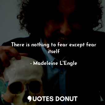  There is nothing to fear except fear itself... - Madeleine L&#039;Engle - Quotes Donut