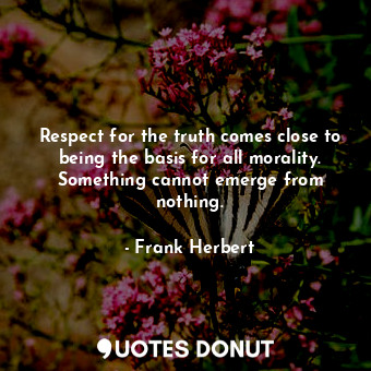  Respect for the truth comes close to being the basis for all morality. Something... - Frank Herbert - Quotes Donut