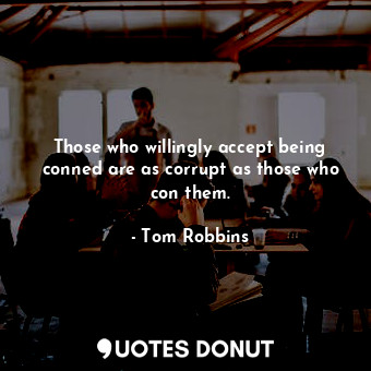  Those who willingly accept being conned are as corrupt as those who con them.... - Tom Robbins - Quotes Donut