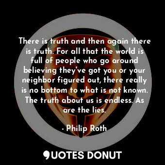  There is truth and then again there is truth. For all that the world is full of ... - Philip Roth - Quotes Donut