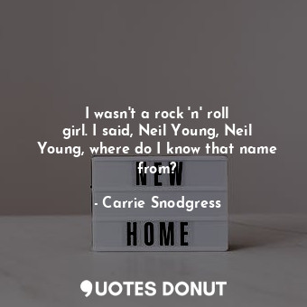  I wasn&#39;t a rock &#39;n&#39; roll girl. I said, Neil Young, Neil Young, where... - Carrie Snodgress - Quotes Donut