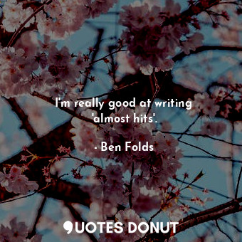  I&#39;m really good at writing &#39;almost hits&#39;.... - Ben Folds - Quotes Donut