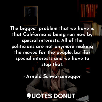  The biggest problem that we have is that California is being run now by special ... - Arnold Schwarzenegger - Quotes Donut