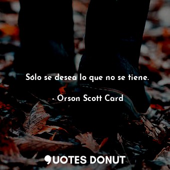  Sólo se desea lo que no se tiene.... - Orson Scott Card - Quotes Donut