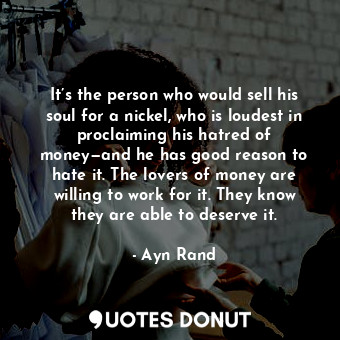  It’s the person who would sell his soul for a nickel, who is loudest in proclaim... - Ayn Rand - Quotes Donut