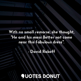  With no small remorse, she thought, "He and his mess Better not come near this f... - David Rakoff - Quotes Donut