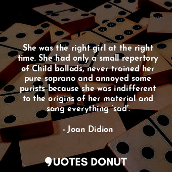  She was the right girl at the right time. She had only a small repertory of Chil... - Joan Didion - Quotes Donut