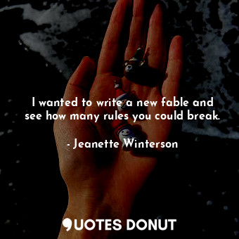  I wanted to write a new fable and see how many rules you could break.... - Jeanette Winterson - Quotes Donut