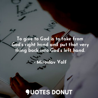  To give to God is to take from God’s right hand and put that very thing back int... - Miroslav Volf - Quotes Donut