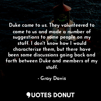  Duke came to us. They volunteered to come to us and made a number of suggestions... - Gray Davis - Quotes Donut