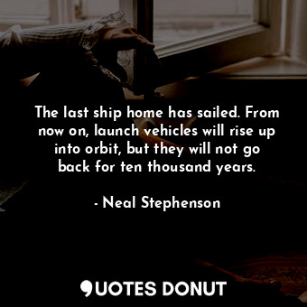 The last ship home has sailed. From now on, launch vehicles will rise up into orbit, but they will not go back for ten thousand years.