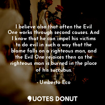  I believe also that often the Evil One works through second causes. And I know t... - Umberto Eco - Quotes Donut