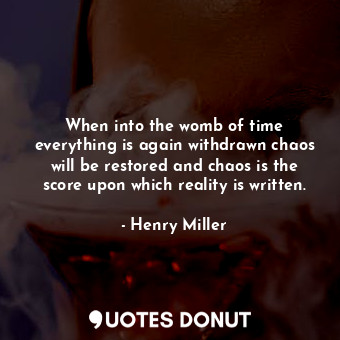  When into the womb of time everything is again withdrawn chaos will be restored ... - Henry Miller - Quotes Donut