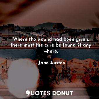  Where the wound had been given, there must the cure be found, if any where.... - Jane Austen - Quotes Donut