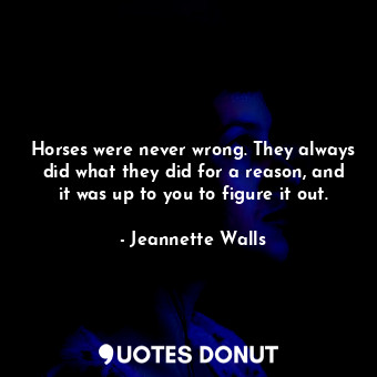  Horses were never wrong. They always did what they did for a reason, and it was ... - Jeannette Walls - Quotes Donut