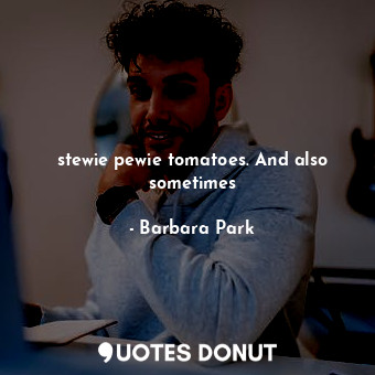  stewie pewie tomatoes. And also sometimes... - Barbara Park - Quotes Donut