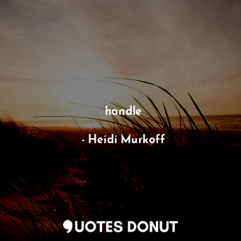  handle... - Heidi Murkoff - Quotes Donut