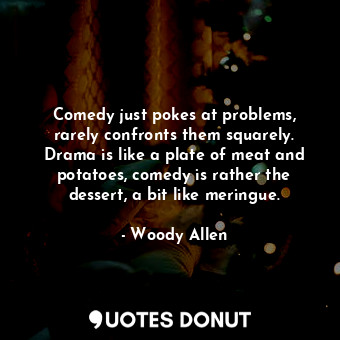  Comedy just pokes at problems, rarely confronts them squarely. Drama is like a p... - Woody Allen - Quotes Donut