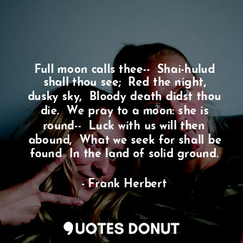  Full moon calls thee--  Shai-hulud shall thou see;  Red the night, dusky sky,  B... - Frank Herbert - Quotes Donut