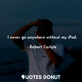  I never go anywhere without my iPod.... - Robert Carlyle - Quotes Donut