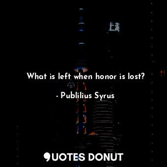 What is left when honor is lost?