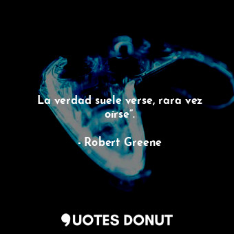  La verdad suele verse, rara vez oírse”.... - Robert Greene - Quotes Donut