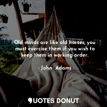  Old minds are like old horses; you must exercise them if you wish to keep them i... - John  Adams - Quotes Donut