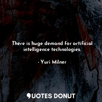  There is huge demand for artificial intelligence technologies.... - Yuri Milner - Quotes Donut