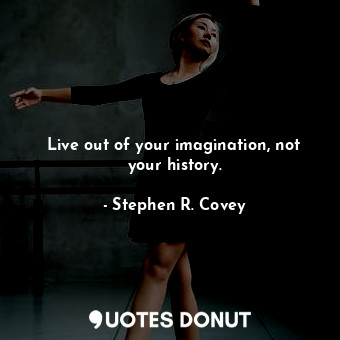  Live out of your imagination, not your history.... - Stephen R. Covey - Quotes Donut