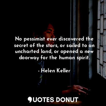  No pessimist ever discovered the secret of the stars, or sailed to an uncharted ... - Helen Keller - Quotes Donut