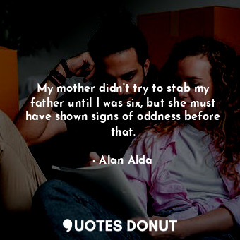  My mother didn&#39;t try to stab my father until I was six, but she must have sh... - Alan Alda - Quotes Donut