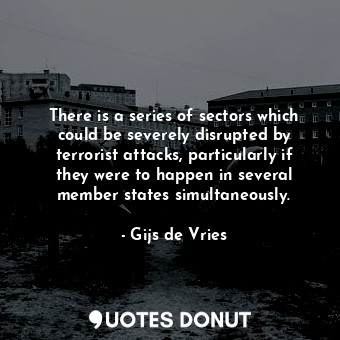  There is a series of sectors which could be severely disrupted by terrorist atta... - Gijs de Vries - Quotes Donut