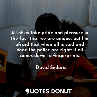  All of us take pride and pleasure in the fact that we are unique, but I'm afraid... - David Sedaris - Quotes Donut