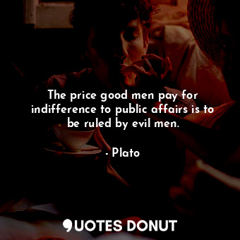  The price good men pay for indifference to public affairs is to be ruled by evil... - Plato - Quotes Donut