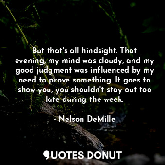  But that's all hindsight. That evening, my mind was cloudy, and my good judgment... - Nelson DeMille - Quotes Donut
