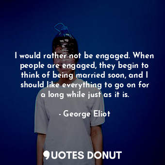  I would rather not be engaged. When people are engaged, they begin to think of b... - George Eliot - Quotes Donut