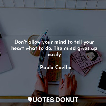  Don't allow your mind to tell your heart what to do. The mind gives up easily... - Paulo Coelho - Quotes Donut