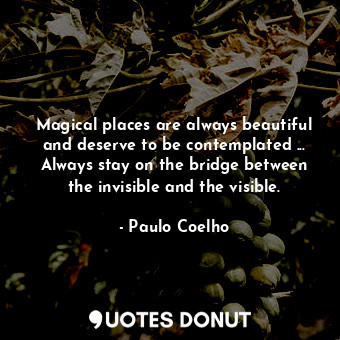  Magical places are always beautiful and deserve to be contemplated ... Always st... - Paulo Coelho - Quotes Donut