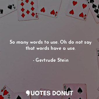 So many words to use. Oh do not say that words have a use.... - Gertrude Stein - Quotes Donut