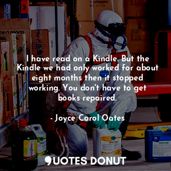  I have read on a Kindle. But the Kindle we had only worked for about eight month... - Joyce Carol Oates - Quotes Donut