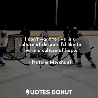  I don&#39;t want to live in a culture of despair. I&#39;d like to live in a cult... - Natalie Merchant - Quotes Donut