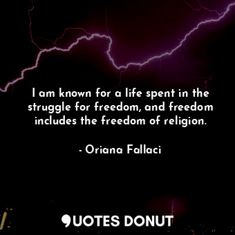  I am known for a life spent in the struggle for freedom, and freedom includes th... - Oriana Fallaci - Quotes Donut