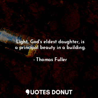  Light, God&#39;s eldest daughter, is a principal beauty in a building.... - Thomas Fuller - Quotes Donut
