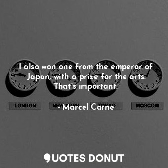  I also won one from the emperor of Japan, with a prize for the arts. That&#39;s ... - Marcel Carne - Quotes Donut