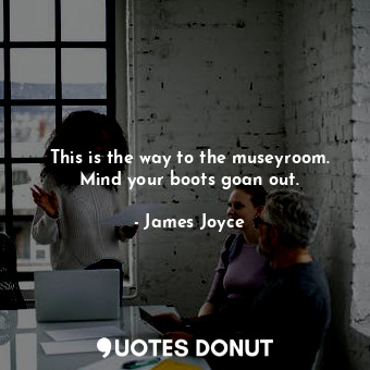  This is the way to the museyroom. Mind your boots goan out.... - James Joyce - Quotes Donut