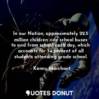  In our Nation, approximately 22.5 million children ride school buses to and from... - Kenny Marchant - Quotes Donut
